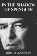 In the Shadow of Spengler di John O'Loughlin edito da Createspace