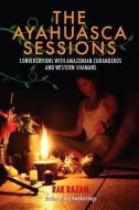 The Ayahuasca Sessions: Conversations with Amazonian Curanderos and Western Shamans di Rak Razam edito da NORTH ATLANTIC BOOKS