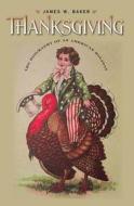 Thanksgiving: The Biography of an American Holiday di James W. Baker edito da UNIV OF NEW HAMPSHIRE PR