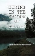 Hiding In The Shadow Of Heaven di Michael English Bierwiler edito da Authorhouse