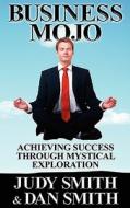 Business Mojo: Achieving Success Through Mystical Exploration di Judy Smith, Dan Smith edito da DOG EAR PUB LLC