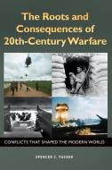 The Roots and Consequences of 20th-Century Warfare: Conflicts That Shaped the Modern World di Spencer Tucker edito da ABC CLIO