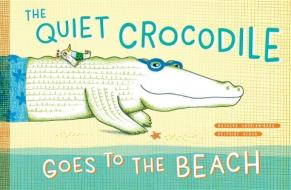 The Quiet Crocodile Goes to the Beach di Natacha Andriamirado edito da Princeton Architectural Press