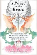 A Pearl in the Brain: The Cancer Journey of a Scientist in his Search for the Seat of the Soul di H. Bruce Rinker Ph. D. edito da KOEHLER BOOKS