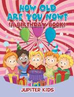 How Old Are You Now? (A Birthday Book) di Jupiter Kids edito da Jupiter Kids
