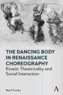 The Dancing Body In Renaissance Choreography di Mark Franko edito da Anthem Press