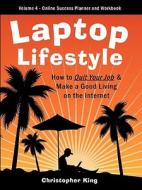 Laptop Lifestyle - How To Quit Your Job And Make A Good Living On The Internet (volume 4 - From Dream To Reality - The Online Success Planner And Work di Christopher King edito da Scorpio Moon Publishing
