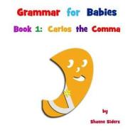 Grammar for Babies, Book 1: Carlos the Comma di Shaene Siders edito da Dragon Under Glass