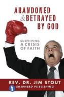 Abandoned and Betrayed by God: Surviving a Crisis of Faith di Jim Stout edito da Shepherd Publishing