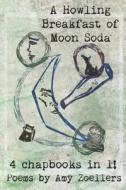 A Howling Breakfast of Moon Soda: 4 Chapbooks in 1! di Amy Zoellers edito da LIGHTNING SOURCE INC