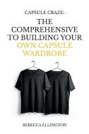 Capsule Craze: The Comprehensive Guide to Building Your Own Capsule Wardrobe di Rebecca Ellington edito da LIGHTNING SOURCE INC