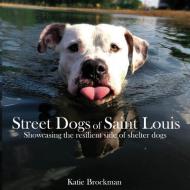 Street Dogs of Saint Louis: Showcasing the Resilient Side of Shelter Dogs di Katie Brockman edito da Katherine Brockman