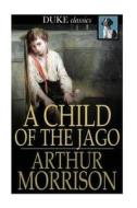 A Child of the Jago di Arthur Morrison edito da Createspace Independent Publishing Platform