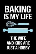 Baking Is My Life the Wife and Kids Are Just a Hobby: Funny Notebooks and Journals to Write in for Men, 6 X 9, 108 Pages di Dartan Creations edito da Createspace Independent Publishing Platform