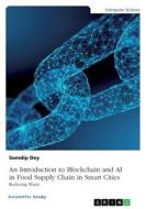 An Introduction to Blockchain and AI in Food Supply Chain in Smart Cities. Reducing Waste di Somdip Dey edito da GRIN Verlag