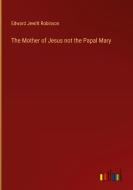 The Mother of Jesus not the Papal Mary di Edward Jewitt Robinson edito da Outlook Verlag