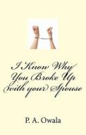 I Know Why You Broke Up with Your Spouse di P. a. Owala edito da Bright Page Publishing