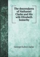 The Descendants Of Nathaniel Clarke And His Wife Elizabeth Somerby di George Kuhn Clarke edito da Book On Demand Ltd.