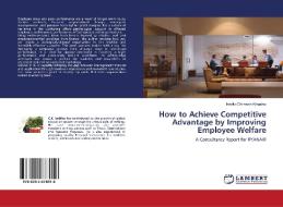 How To Achieve Competitive Advantage By Improving Employee Welfare di Irobiko Chimezie Kingsley edito da Lap Lambert Academic Publishing