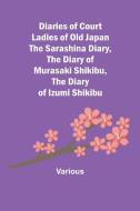 Diaries of Court Ladies of Old Japan  The Sarashina Diary, The Diary of Murasaki Shikibu, The Diary of Izumi Shikibu di Various edito da Alpha Editions