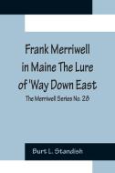 Frank Merriwell in Maine The Lure of 'Way Down East; The Merriwell Series No. 28 di Burt L. Standish edito da Alpha Editions