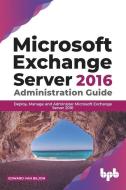 Microsoft Exchange Server 2016 Administration Guide: Deploy, Manage and Administer Microsoft Exchange Server 2016 (English Edition) di Edward van Biljon edito da BPB PUBN