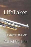 Life Taker     The Story of the Gun di Daniel Carlson edito da Daniel Carlson