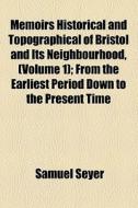 Memoirs Historical And Topographical Of Bristol And Its Neighbourhood, (volume 1); From The Earliest Period Down To The Present Time di Samuel Seyer edito da General Books Llc