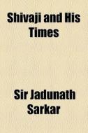 Shivaji And His Times di Jadunath Sarkar, Sir Jadunath Sarkar edito da General Books Llc
