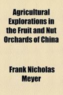 Agricultural Explorations In The Fruit And Nut Orchards Of China di Frank Nicholas Meyer edito da General Books Llc