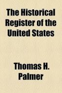 The Historical Register Of The United States di Thomas H. Palmer edito da General Books Llc