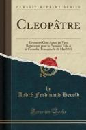 Cleopatre: Drame En Cinq Actes, En Vers; Represente Pour La Premiere Fois a la Comedie-Francaise Le 22 Mai 1921 (Classic Reprint) di Andre Ferdinand Herold edito da Forgotten Books