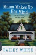 Mama Makes Up Her Mind: And Other Dangers of Southern Living di Bailey White edito da DA CAPO LIFELONG BOOKS