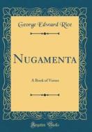 Nugamenta: A Book of Verses (Classic Reprint) di George Edward Rice edito da Forgotten Books