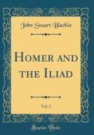Homer and the Iliad, Vol. 2 (Classic Reprint) di John Stuart Blackie edito da Forgotten Books