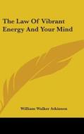 The Law Of Vibrant Energy And Your Mind di William Walker Atkinson edito da Kessinger Publishing Co