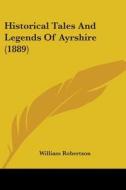Historical Tales and Legends of Ayrshire (1889) di William Robertson edito da Kessinger Publishing