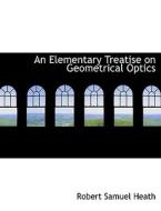 An Elementary Treatise On Geometrical Optics di Robert Samuel Heath edito da Bibliolife