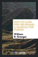 How to Care for the Insane: A Manual for Nurses di William D. Granger edito da LIGHTNING SOURCE INC