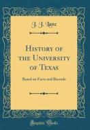 History of the University of Texas: Based on Facts and Records (Classic Reprint) di J. J. Lane edito da Forgotten Books