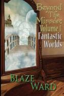 Beyond the Mirror: Volume 1 Fantastic Worlds di Blaze Ward edito da Knotted Road Press