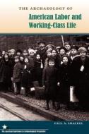 The Archaeology of American Labor and Working-Class Life di Paul A. Shackel edito da UNIV PR OF FLORIDA