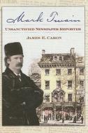 Mark Twain, Unsanctified Newspaper Reporter di James E. Caron edito da University of Missouri Press