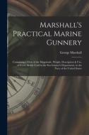 Marshall's Practical Marine Gunnery: Containing a View of the Magnitude, Weight, Description & Use, of Every Article Used in the Sea Gunner's Departme di George Marshall edito da LEGARE STREET PR