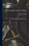 Jigs and Fixtures: A Reference Book Showing Many Types of Jigs and Fixtures in Actual Use, and Suggestions for Various Cases di Fred Herbert Colvin, Lucian Levant Haas edito da LEGARE STREET PR