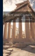 Troy and Homer di Heinrich Schliemann edito da LEGARE STREET PR