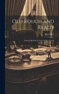 Old Rough and Ready; Young Folks' Life of Gen. Zachary Taylor di John Frost edito da LEGARE STREET PR