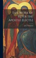 Life Work of Peter the Apostle [Lects.] di John Thompson edito da LEGARE STREET PR