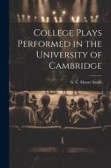 College Plays Performed in the University of Cambridge di G. C. Moore Smith edito da LEGARE STREET PR