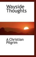 Wayside Thoughts di A Christian Pilgrim edito da Bibliolife